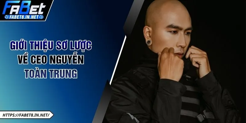 Giới thiệu sơ lược về CEO Nguyễn Toàn Trung