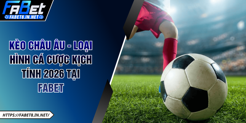 Kèo châu Âu - loại hình cá cược kịch tính 2026 tại Fabet